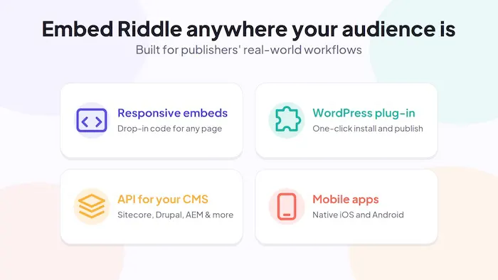 Embed Riddle anywhere: responsive embed codes, WordPress plug-in, API for your CMS, and native iOS and Android apps.